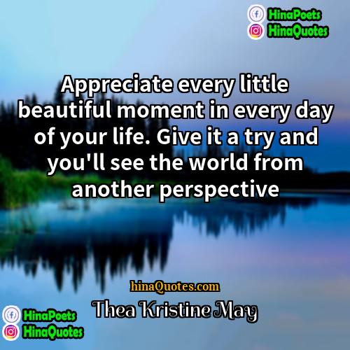 Thea Kristine May Quotes | Appreciate every little beautiful moment in every